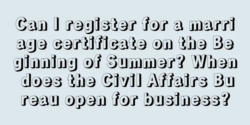 Can I register for a marriage certificate on the Beginning of Summer? When does the Civil Affairs Bureau open for business?