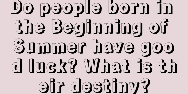 Do people born in the Beginning of Summer have good luck? What is their destiny?