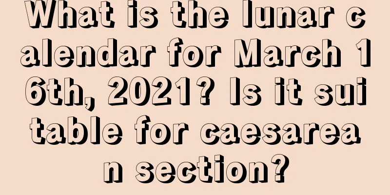 What is the lunar calendar for March 16th, 2021? Is it suitable for caesarean section?