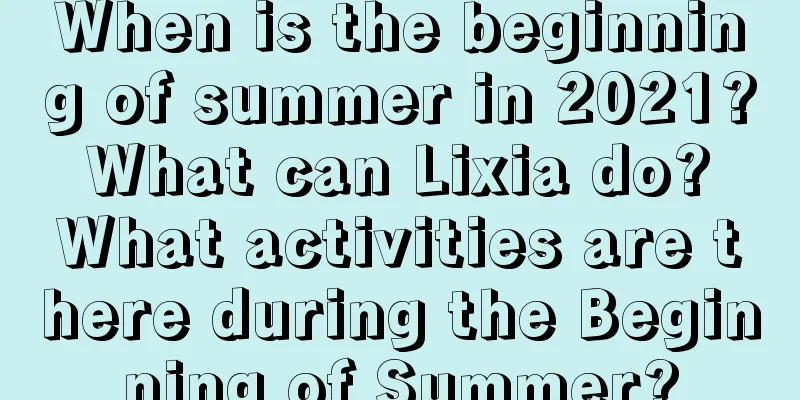 When is the beginning of summer in 2021? What can Lixia do? What activities are there during the Beginning of Summer?