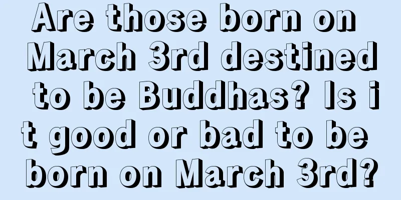 Are those born on March 3rd destined to be Buddhas? Is it good or bad to be born on March 3rd?