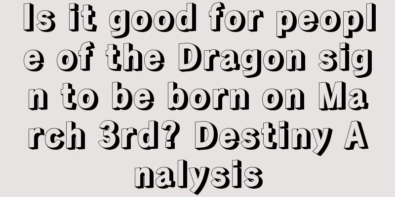 Is it good for people of the Dragon sign to be born on March 3rd? Destiny Analysis