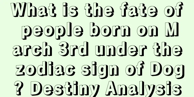 What is the fate of people born on March 3rd under the zodiac sign of Dog? Destiny Analysis