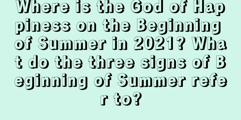 Where is the God of Happiness on the Beginning of Summer in 2021? What do the three signs of Beginning of Summer refer to?