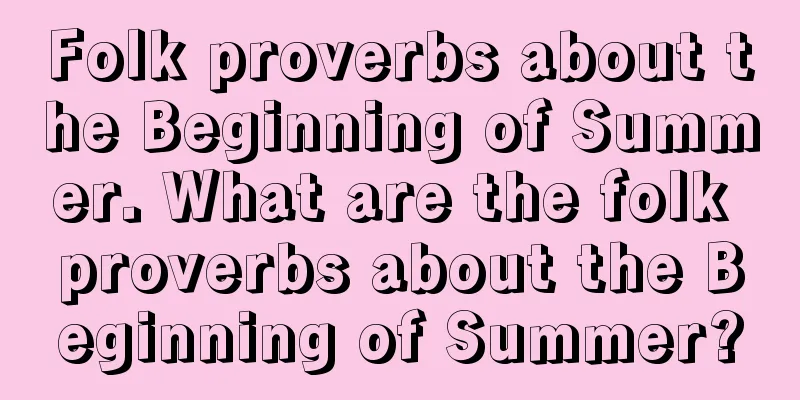 Folk proverbs about the Beginning of Summer. What are the folk proverbs about the Beginning of Summer?