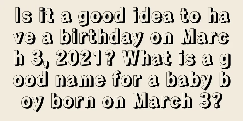 Is it a good idea to have a birthday on March 3, 2021? What is a good name for a baby boy born on March 3?