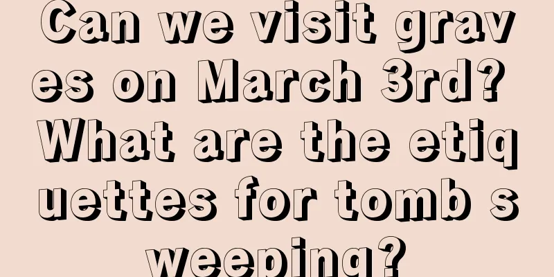 Can we visit graves on March 3rd? What are the etiquettes for tomb sweeping?