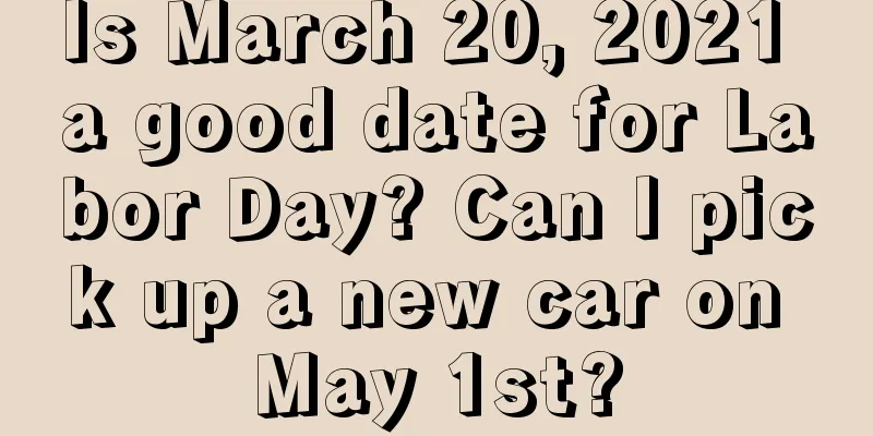 Is March 20, 2021 a good date for Labor Day? Can I pick up a new car on May 1st?