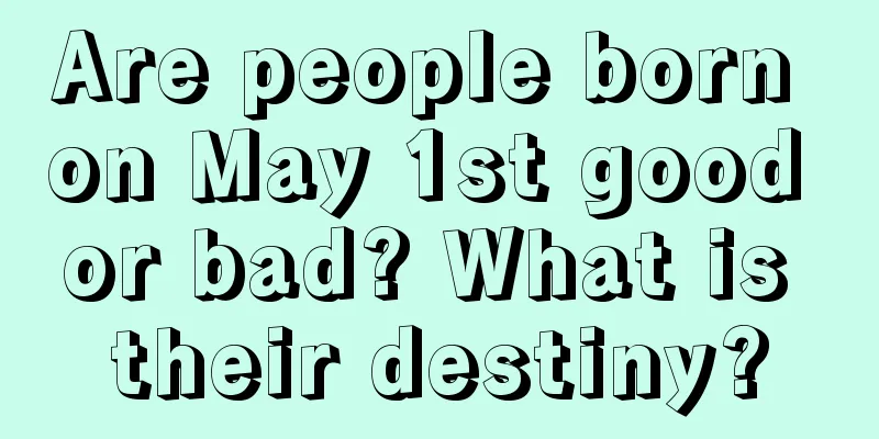 Are people born on May 1st good or bad? What is their destiny?