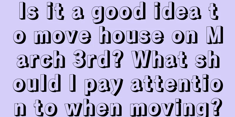 Is it a good idea to move house on March 3rd? What should I pay attention to when moving?