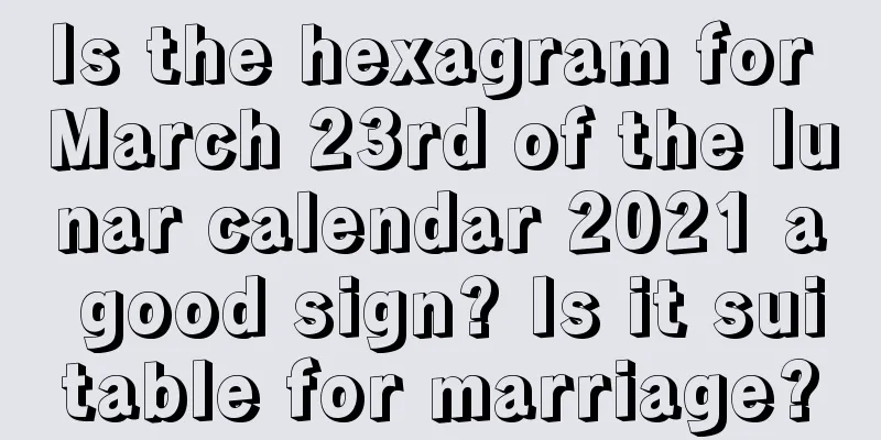 Is the hexagram for March 23rd of the lunar calendar 2021 a good sign? Is it suitable for marriage?