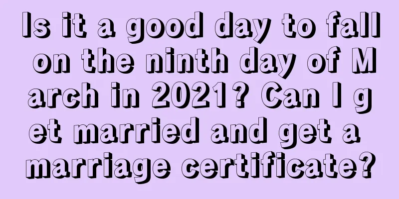Is it a good day to fall on the ninth day of March in 2021? Can I get married and get a marriage certificate?