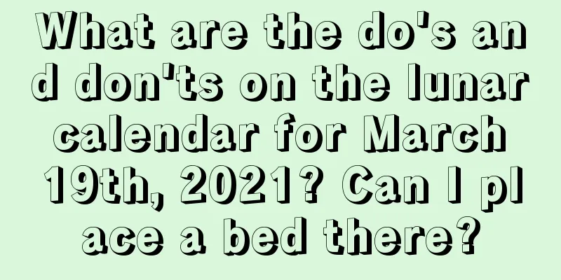 What are the do's and don'ts on the lunar calendar for March 19th, 2021? Can I place a bed there?