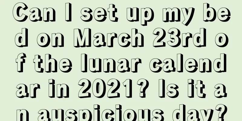 Can I set up my bed on March 23rd of the lunar calendar in 2021? Is it an auspicious day?