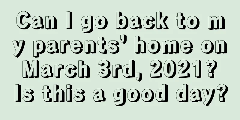 Can I go back to my parents’ home on March 3rd, 2021? Is this a good day?