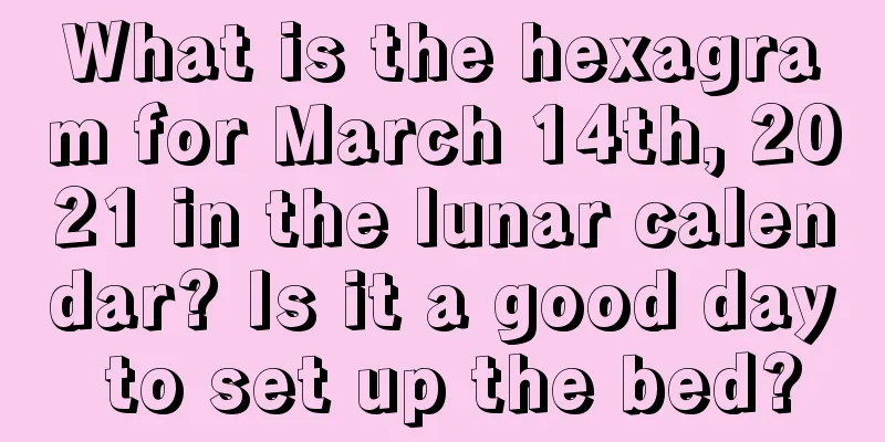 What is the hexagram for March 14th, 2021 in the lunar calendar? Is it a good day to set up the bed?