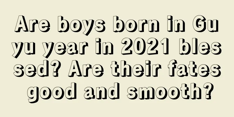 Are boys born in Guyu year in 2021 blessed? Are their fates good and smooth?
