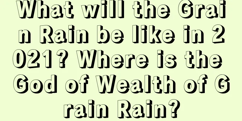 What will the Grain Rain be like in 2021? Where is the God of Wealth of Grain Rain?