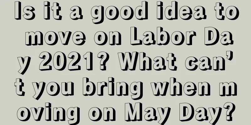 Is it a good idea to move on Labor Day 2021? What can’t you bring when moving on May Day?