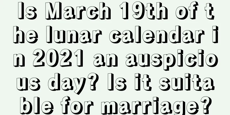 Is March 19th of the lunar calendar in 2021 an auspicious day? Is it suitable for marriage?