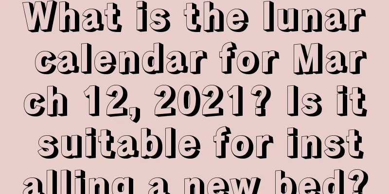 What is the lunar calendar for March 12, 2021? Is it suitable for installing a new bed?