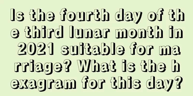 Is the fourth day of the third lunar month in 2021 suitable for marriage? What is the hexagram for this day?