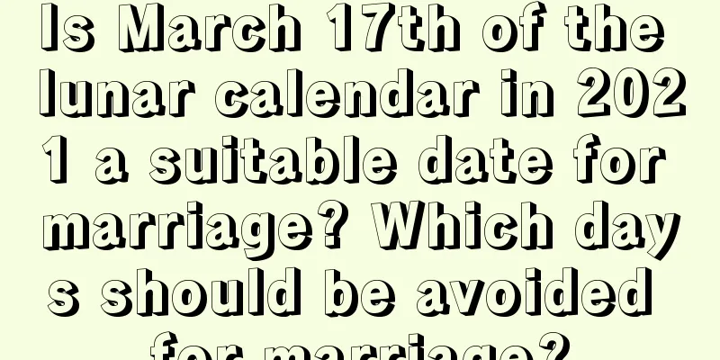 Is March 17th of the lunar calendar in 2021 a suitable date for marriage? Which days should be avoided for marriage?