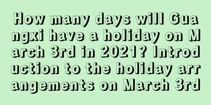 How many days will Guangxi have a holiday on March 3rd in 2021? Introduction to the holiday arrangements on March 3rd