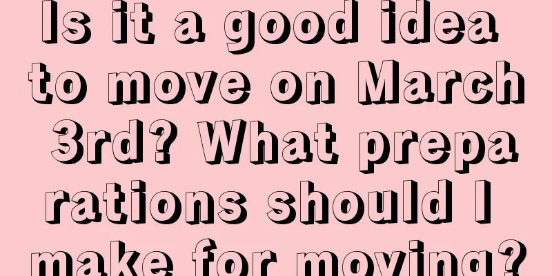 Is it a good idea to move on March 3rd? What preparations should I make for moving?