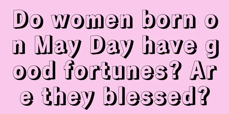 Do women born on May Day have good fortunes? Are they blessed?