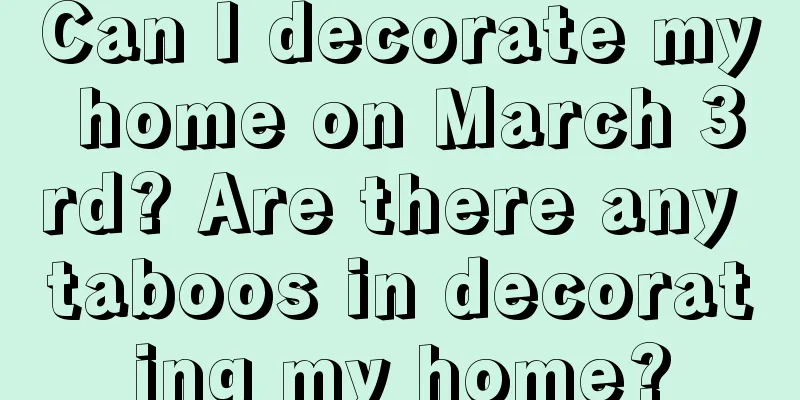 Can I decorate my home on March 3rd? Are there any taboos in decorating my home?