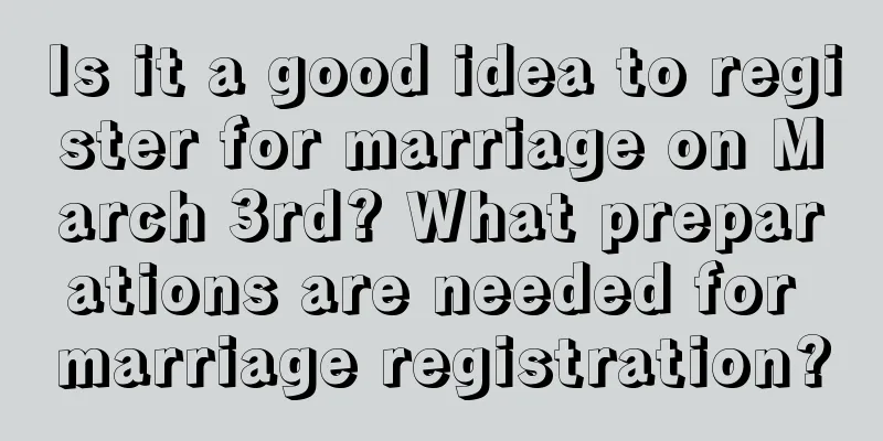 Is it a good idea to register for marriage on March 3rd? What preparations are needed for marriage registration?