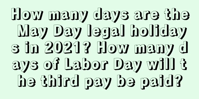 How many days are the May Day legal holidays in 2021? How many days of Labor Day will the third pay be paid?