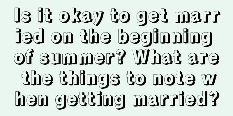 Is it okay to get married on the beginning of summer? What are the things to note when getting married?
