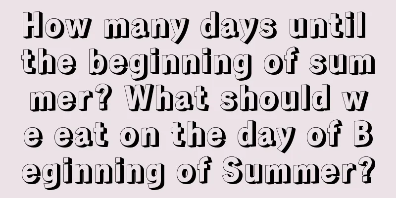 How many days until the beginning of summer? What should we eat on the day of Beginning of Summer?