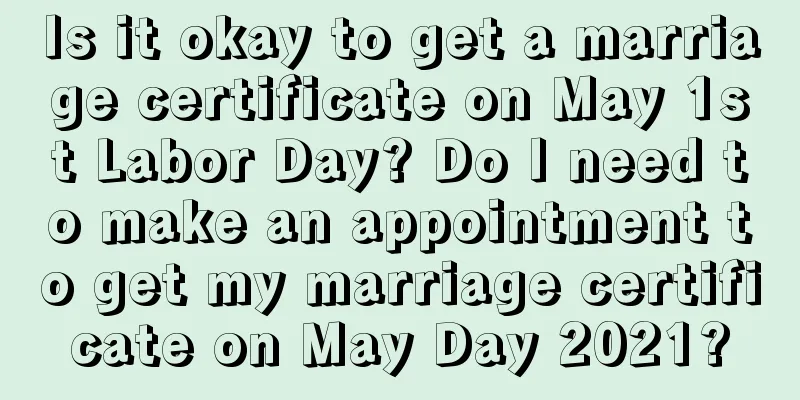 Is it okay to get a marriage certificate on May 1st Labor Day? Do I need to make an appointment to get my marriage certificate on May Day 2021?