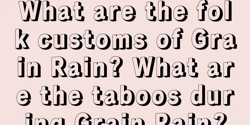What are the folk customs of Grain Rain? What are the taboos during Grain Rain?