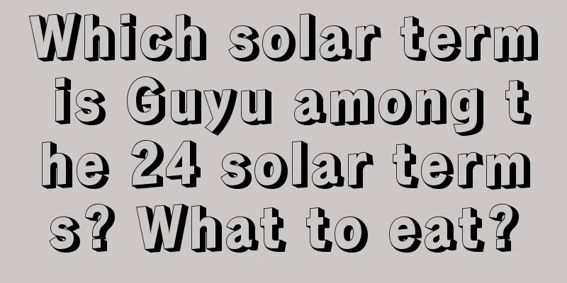 Which solar term is Guyu among the 24 solar terms? What to eat?