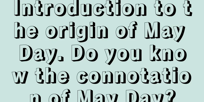 Introduction to the origin of May Day. Do you know the connotation of May Day?