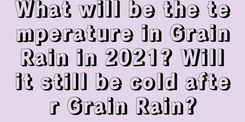 What will be the temperature in Grain Rain in 2021? Will it still be cold after Grain Rain?