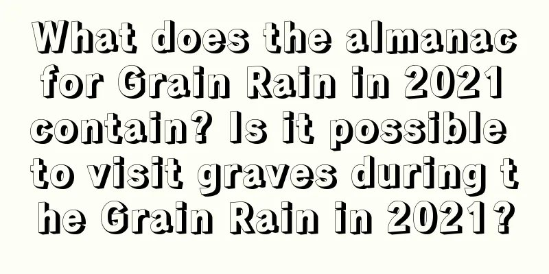 What does the almanac for Grain Rain in 2021 contain? Is it possible to visit graves during the Grain Rain in 2021?