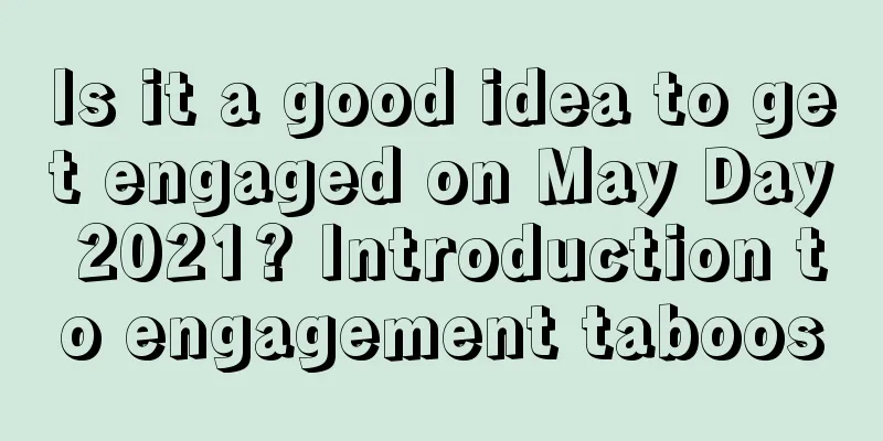 Is it a good idea to get engaged on May Day 2021? Introduction to engagement taboos