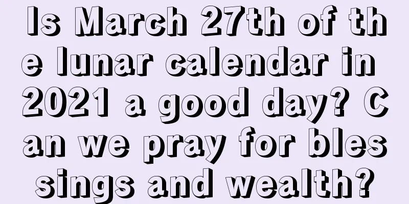Is March 27th of the lunar calendar in 2021 a good day? Can we pray for blessings and wealth?