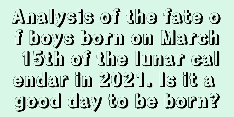 Analysis of the fate of boys born on March 15th of the lunar calendar in 2021. Is it a good day to be born?