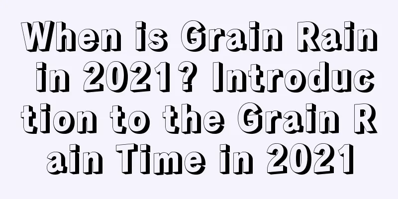 When is Grain Rain in 2021? Introduction to the Grain Rain Time in 2021