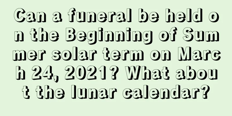 Can a funeral be held on the Beginning of Summer solar term on March 24, 2021? What about the lunar calendar?