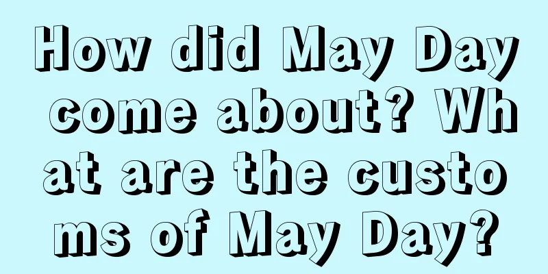 How did May Day come about? What are the customs of May Day?
