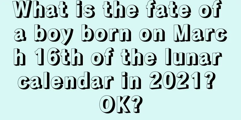 What is the fate of a boy born on March 16th of the lunar calendar in 2021? OK?