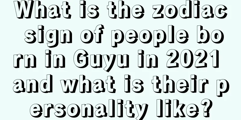 What is the zodiac sign of people born in Guyu in 2021 and what is their personality like?