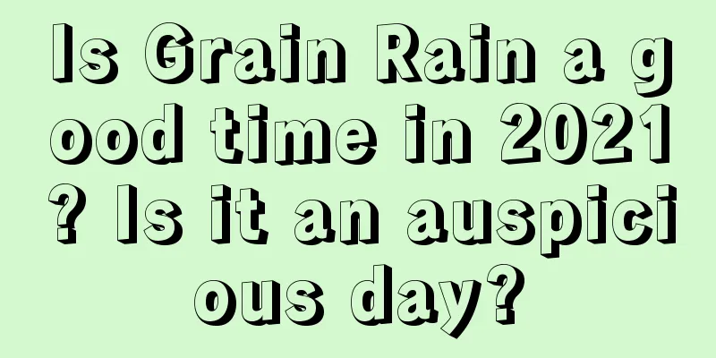 Is Grain Rain a good time in 2021? Is it an auspicious day?